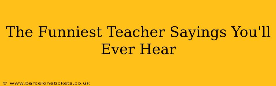 The Funniest Teacher Sayings You'll Ever Hear