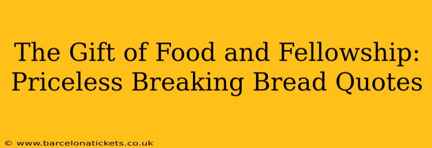 The Gift of Food and Fellowship:  Priceless Breaking Bread Quotes