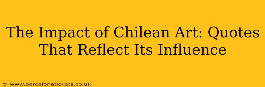 The Impact of Chilean Art: Quotes That Reflect Its Influence