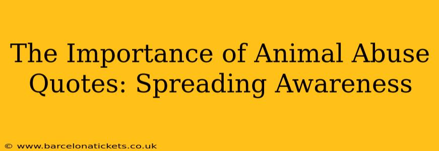 The Importance of Animal Abuse Quotes: Spreading Awareness
