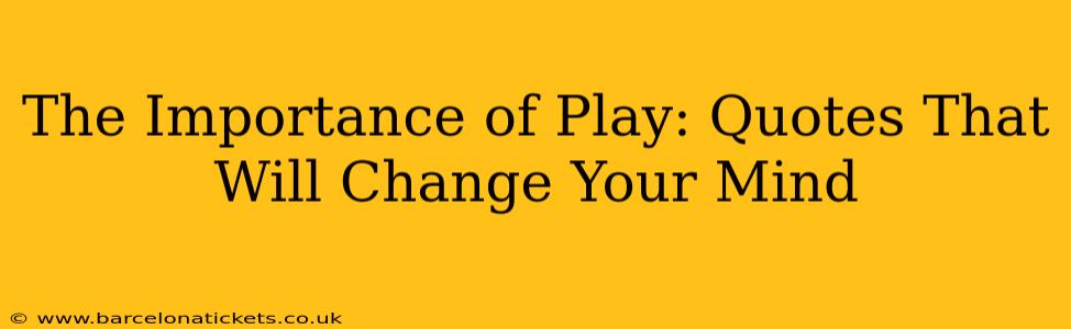The Importance of Play: Quotes That Will Change Your Mind