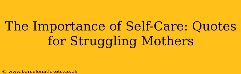 The Importance of Self-Care: Quotes for Struggling Mothers