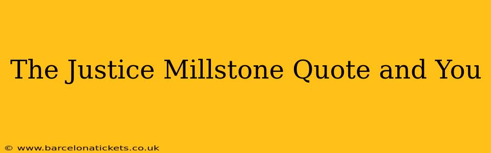 The Justice Millstone Quote and You