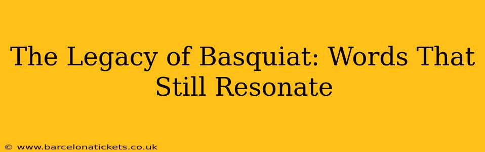 The Legacy of Basquiat: Words That Still Resonate
