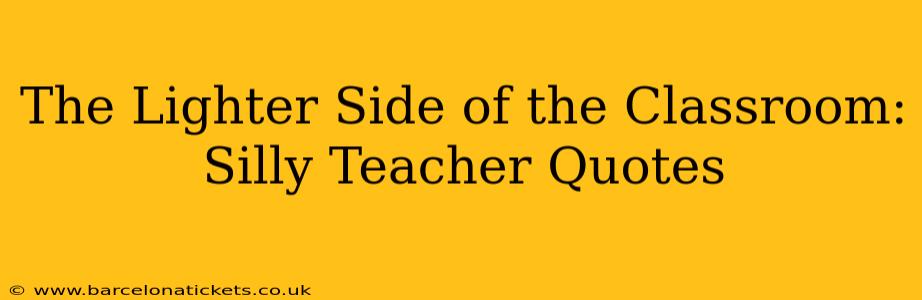 The Lighter Side of the Classroom: Silly Teacher Quotes