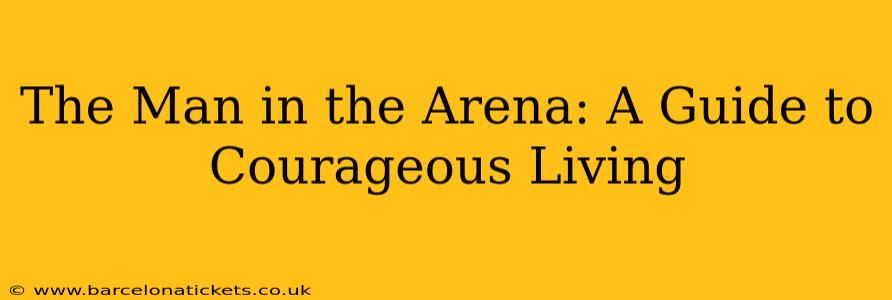 The Man in the Arena: A Guide to Courageous Living