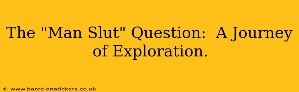 The "Man Slut" Question:  A Journey of Exploration.