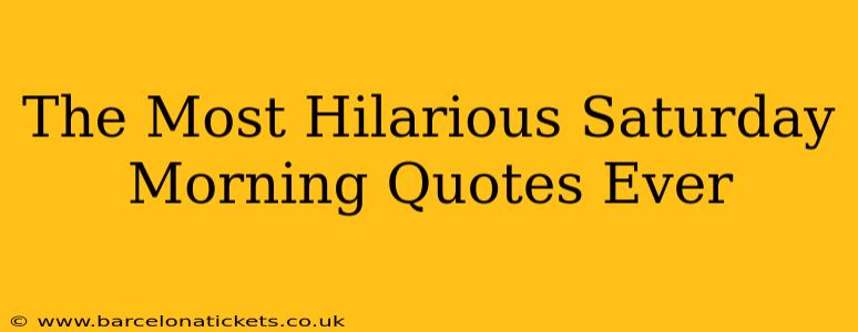 The Most Hilarious Saturday Morning Quotes Ever