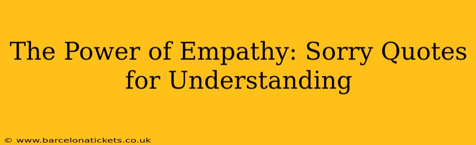 The Power of Empathy: Sorry Quotes for Understanding