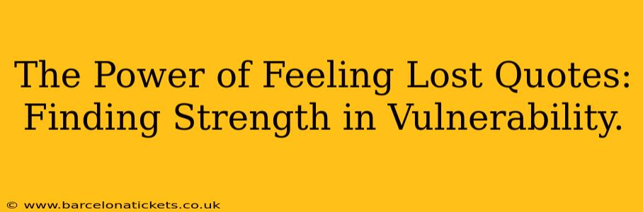 The Power of Feeling Lost Quotes: Finding Strength in Vulnerability.