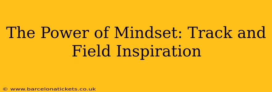 The Power of Mindset: Track and Field Inspiration