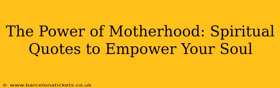 The Power of Motherhood: Spiritual Quotes to Empower Your Soul