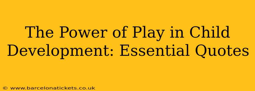 The Power of Play in Child Development: Essential Quotes