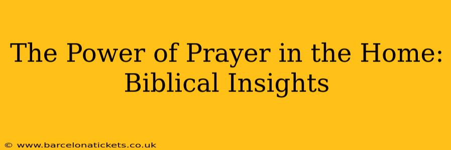 The Power of Prayer in the Home: Biblical Insights