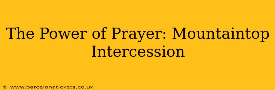 The Power of Prayer: Mountaintop Intercession