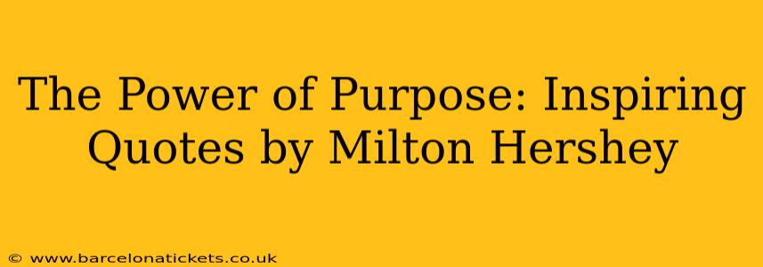The Power of Purpose: Inspiring Quotes by Milton Hershey