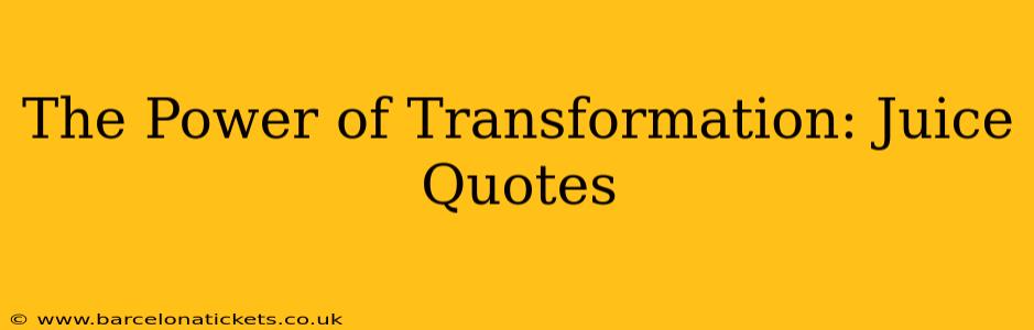 The Power of Transformation: Juice Quotes