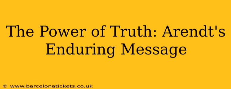 The Power of Truth: Arendt's Enduring Message
