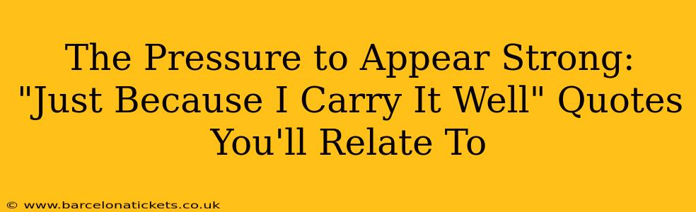 The Pressure to Appear Strong:  "Just Because I Carry It Well" Quotes You'll Relate To