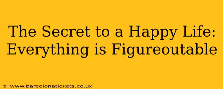 The Secret to a Happy Life: Everything is Figureoutable