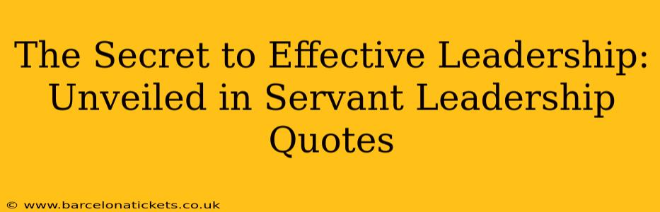 The Secret to Effective Leadership: Unveiled in Servant Leadership Quotes