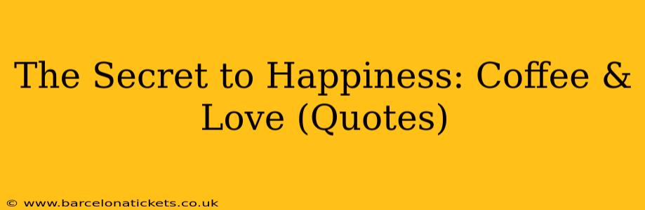 The Secret to Happiness: Coffee & Love (Quotes)