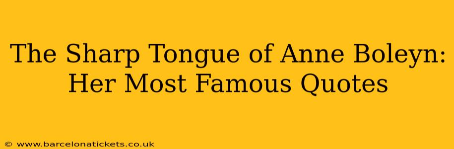 The Sharp Tongue of Anne Boleyn: Her Most Famous Quotes