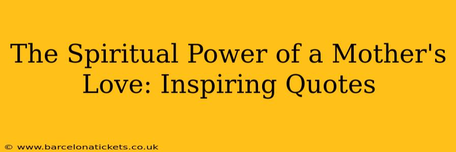 The Spiritual Power of a Mother's Love: Inspiring Quotes