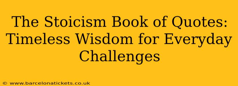 The Stoicism Book of Quotes: Timeless Wisdom for Everyday Challenges