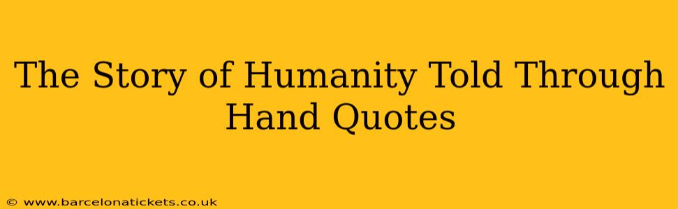The Story of Humanity Told Through Hand Quotes