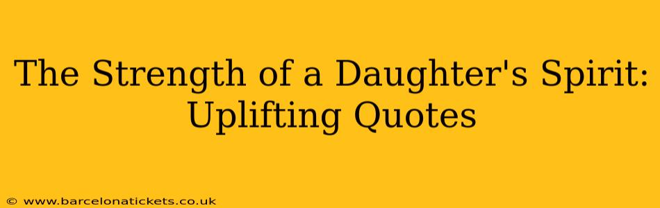 The Strength of a Daughter's Spirit: Uplifting Quotes