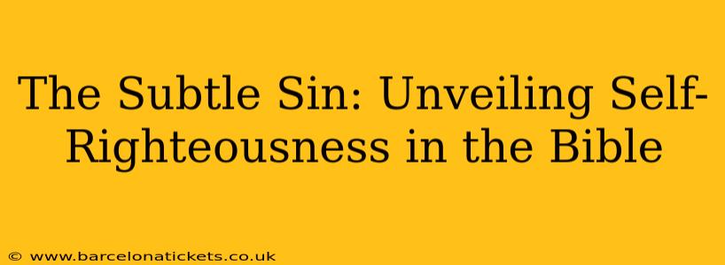 The Subtle Sin: Unveiling Self-Righteousness in the Bible