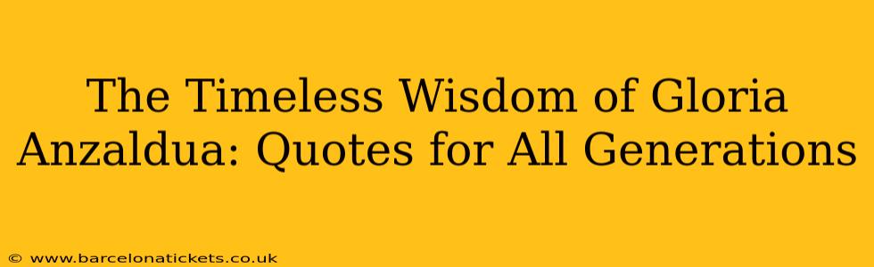 The Timeless Wisdom of Gloria Anzaldua: Quotes for All Generations