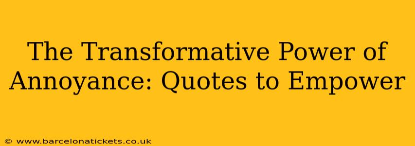The Transformative Power of Annoyance: Quotes to Empower