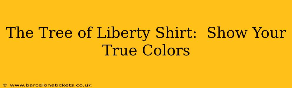 The Tree of Liberty Shirt:  Show Your True Colors