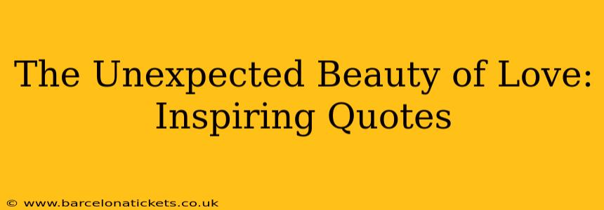 The Unexpected Beauty of Love: Inspiring Quotes