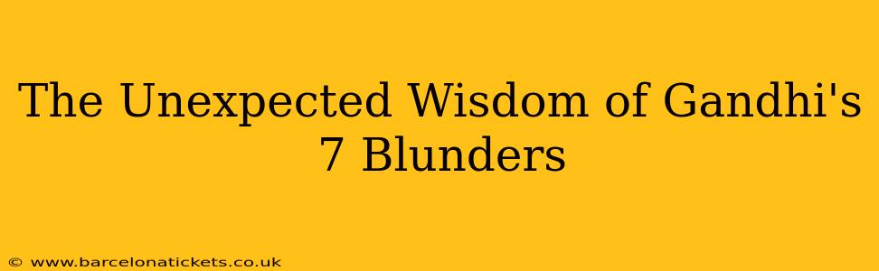The Unexpected Wisdom of Gandhi's 7 Blunders