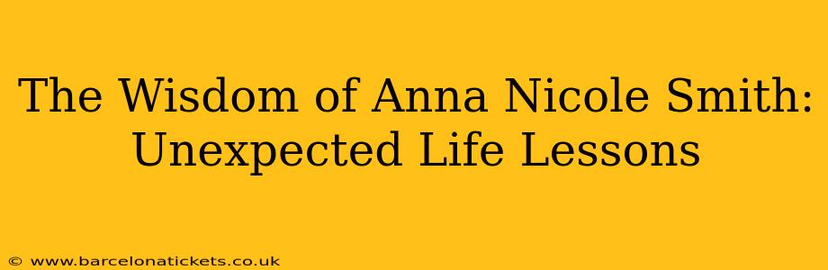 The Wisdom of Anna Nicole Smith: Unexpected Life Lessons