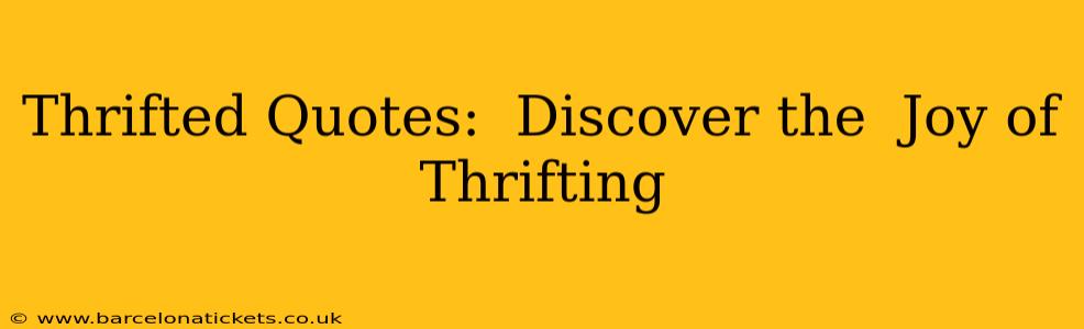Thrifted Quotes:  Discover the  Joy of Thrifting