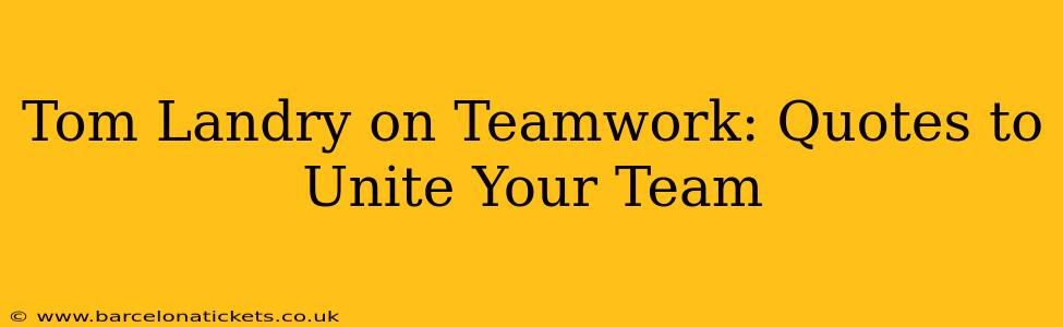 Tom Landry on Teamwork: Quotes to Unite Your Team