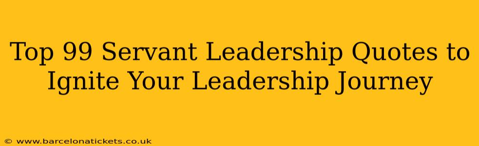 Top 99 Servant Leadership Quotes to Ignite Your Leadership Journey