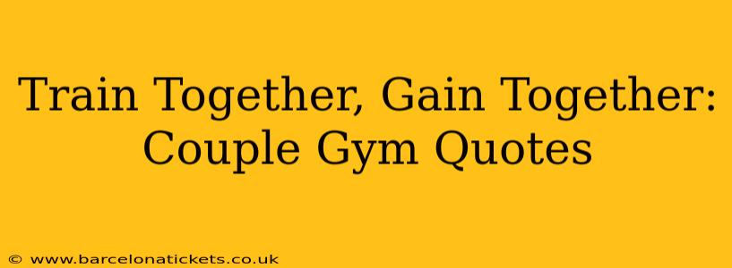Train Together, Gain Together: Couple Gym Quotes