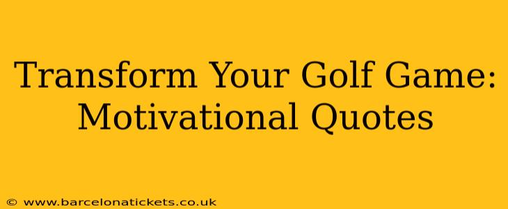 Transform Your Golf Game: Motivational Quotes
