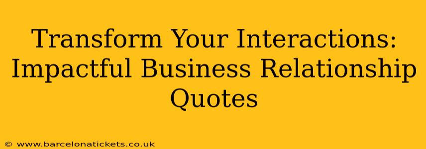 Transform Your Interactions: Impactful Business Relationship Quotes