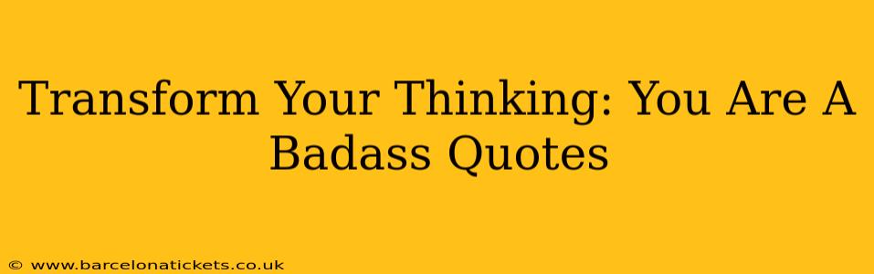 Transform Your Thinking: You Are A Badass Quotes