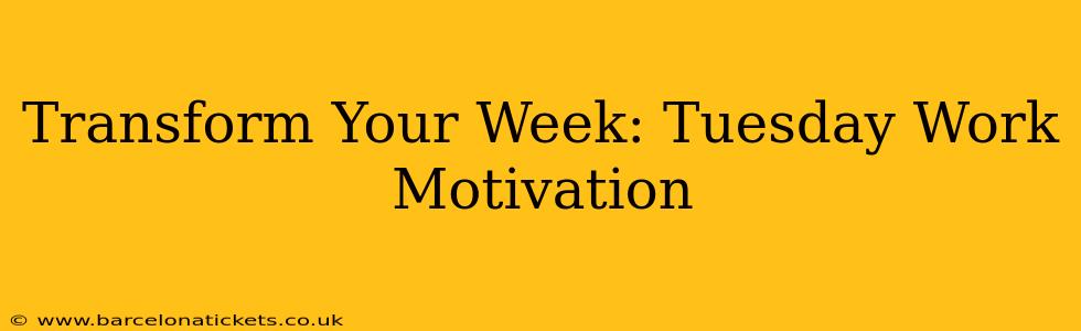 Transform Your Week: Tuesday Work Motivation