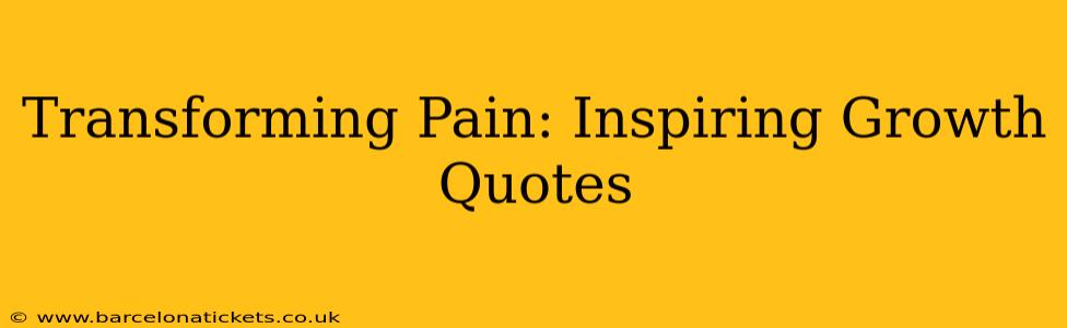 Transforming Pain: Inspiring Growth Quotes