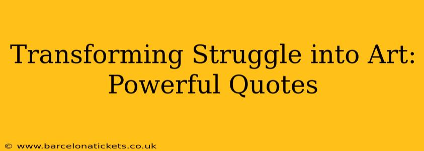 Transforming Struggle into Art: Powerful Quotes