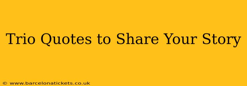 Trio Quotes to Share Your Story