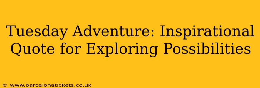 Tuesday Adventure: Inspirational Quote for Exploring Possibilities